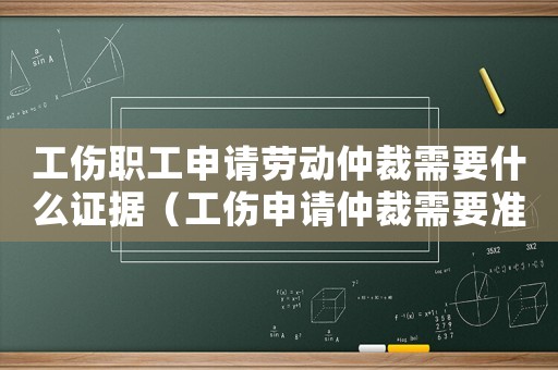 工伤职工申请劳动仲裁需要什么证据(工伤申请仲裁需要准备什么资料) 工伤职工申请劳动仲裁需要什么证据(工伤申请仲裁需要准备什么资料)