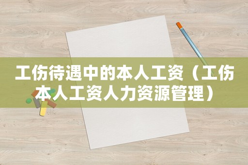 工伤待遇中的本人工资（工伤本人工资人力资源管理）