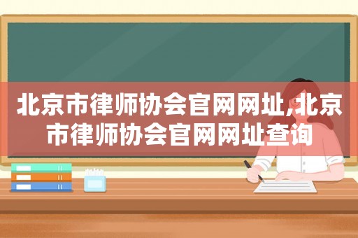 北京市律师协会官网网址,北京市律师协会官网网址查询