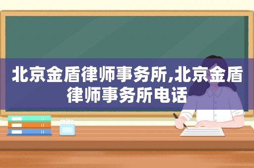 北京金盾律师事务所,北京金盾律师事务所电话
