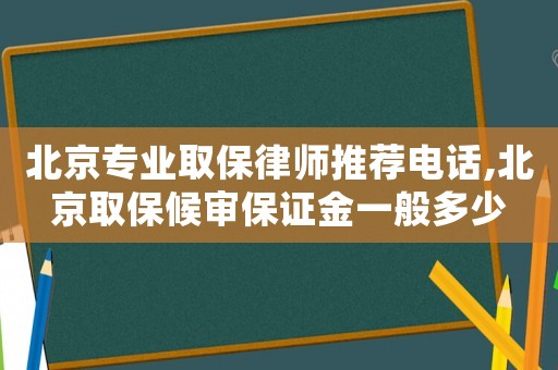 北京专业取保律师推荐电话,北京取保候审保证金一般多少