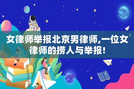 女律师举报北京男律师,一位女律师的捞人与举报!