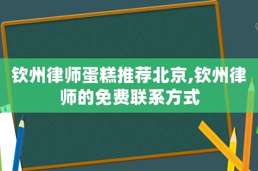 钦州律师蛋糕推荐北京,钦州律师的免费联系方式