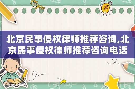 北京民事侵权律师推荐咨询,北京民事侵权律师推荐咨询电话号码