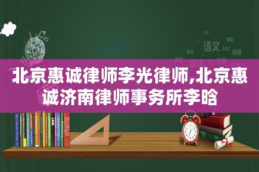 北京惠诚律师李光律师,北京惠诚济南律师事务所李晗