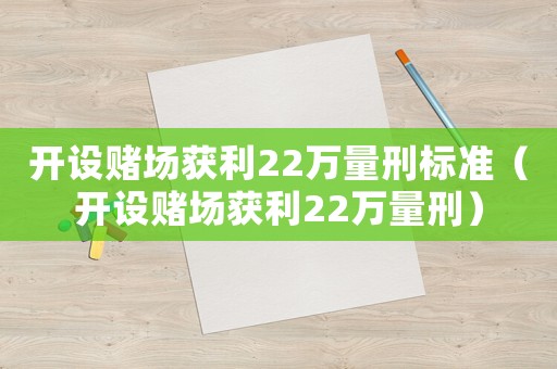 开设 *** 获利22万量刑标准（开设 *** 获利22万量刑）