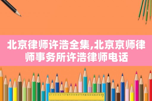 北京律师许浩全集,北京京师律师事务所许浩律师电话
