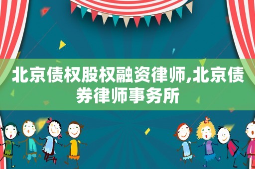 北京债权股权融资律师,北京债券律师事务所 北京债权股权融资律师,北京债券律师事务所