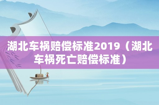 湖北车祸赔偿标准2019(湖北车祸死亡赔偿标准) 湖北车祸赔偿标准2019(湖北车祸死亡赔偿标准)