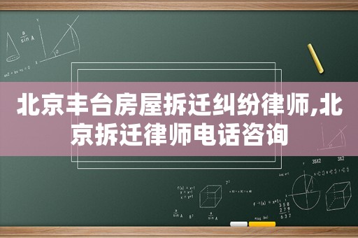 北京丰台房屋拆迁纠纷律师,北京拆迁律师电话咨询 北京丰台房屋拆迁纠纷律师,北京拆迁律师电话咨询