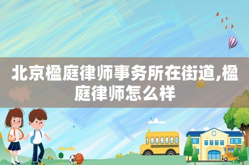 北京楹庭律师事务所在街道,楹庭律师怎么样