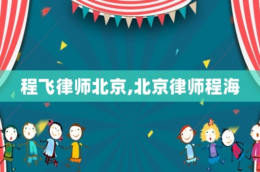 程飞律师北京,北京律师程海