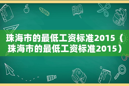 珠海市的最低工资标准2015(珠海市的最低工资标准2015) 珠海市的最低工资标准2015(珠海市的最低工资标准2015)