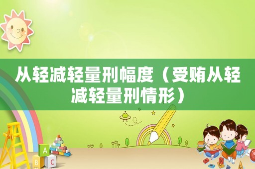 从轻减轻量刑幅度( *** 从轻减轻量刑情形) 从轻减轻量刑幅度( *** 从轻减轻量刑情形)