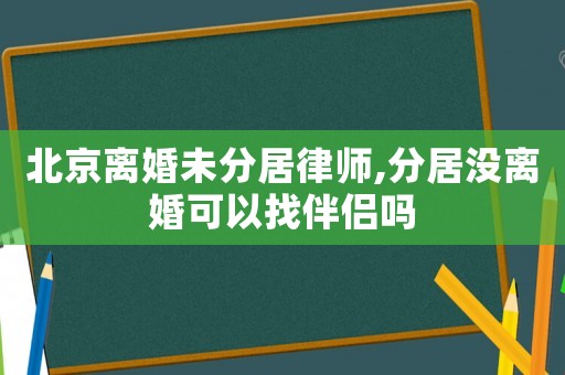 北京离婚未分居律师,分居没离婚可以找伴侣吗