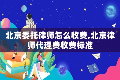 北京委托律师怎么收费,北京律师代理费收费标准