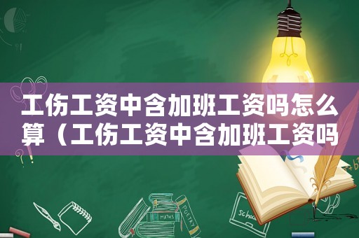 工伤工资中含加班工资吗怎么算(工伤工资中含加班工资吗) 工伤工资中含加班工资吗怎么算(工伤工资中含加班工资吗)