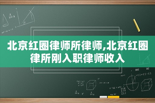 北京红圈律师所律师,北京红圈律所刚入职律师收入 北京红圈律师所律师,北京红圈律所刚入职律师收入