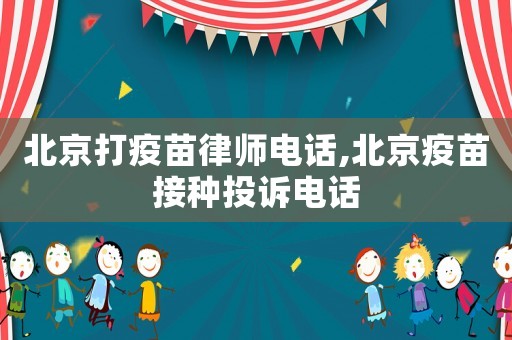 北京打疫苗律师电话,北京疫苗接种投诉电话