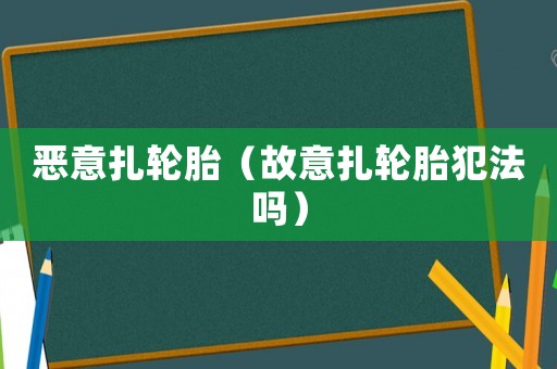 恶意扎轮胎(故意扎轮胎犯法吗) 恶意扎轮胎(故意扎轮胎犯法吗)