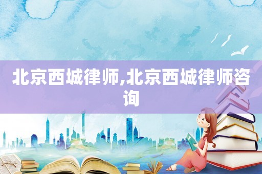 北京西城律师,北京西城律师咨询