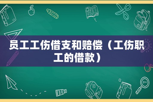 员工工伤借支和赔偿（工伤职工的借款）