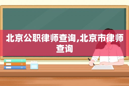 北京公职律师查询,北京市律师查询 北京公职律师查询,北京市律师查询