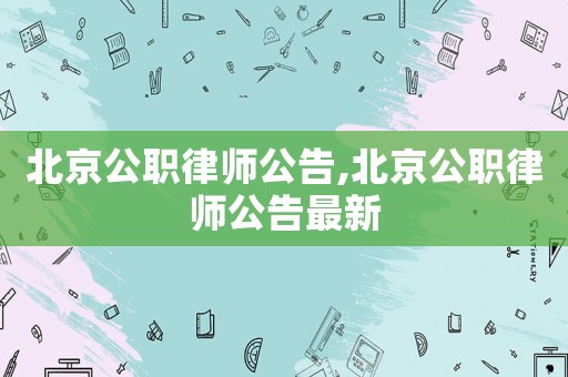 北京公职律师公告,北京公职律师公告最新