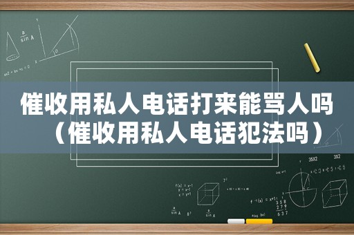 催收用私人电话打来能骂人吗（催收用私人电话犯法吗）