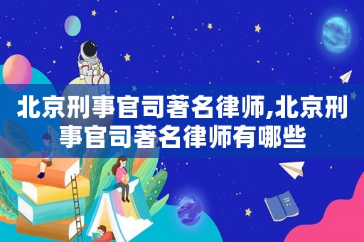 北京刑事官司著名律师,北京刑事官司著名律师有哪些 北京刑事官司著名律师,北京刑事官司著名律师有哪些