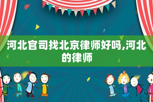 河北官司找北京律师好吗,河北的律师