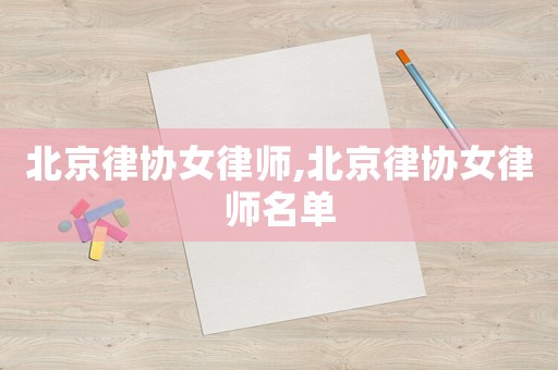 北京律协女律师,北京律协女律师名单 北京律协女律师,北京律协女律师名单