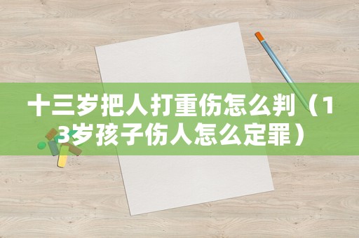 十三岁把人打重伤怎么判(13岁孩子伤人怎么定罪) 十三岁把人打重伤怎么判(13岁孩子伤人怎么定罪)