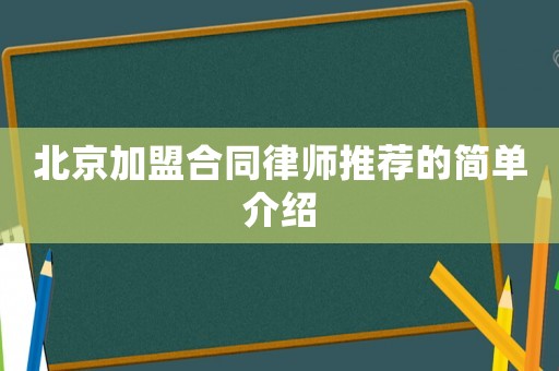 北京加盟合同律师推荐的简单介绍 北京加盟合同律师推荐的简单介绍