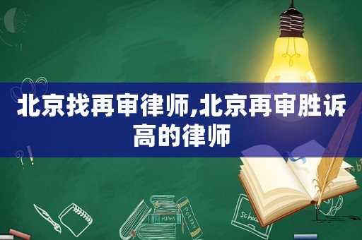 北京找再审律师,北京再审胜诉高的律师 北京找再审律师,北京再审胜诉高的律师