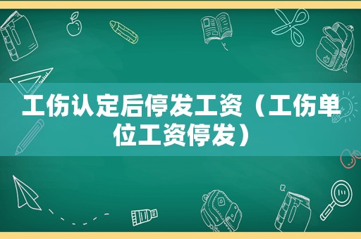 工伤认定后停发工资（工伤单位工资停发）