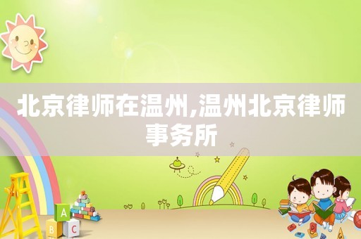 北京律师在温州,温州北京律师事务所 北京律师在温州,温州北京律师事务所