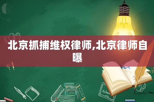 北京抓捕 *** 律师,北京律师自曝