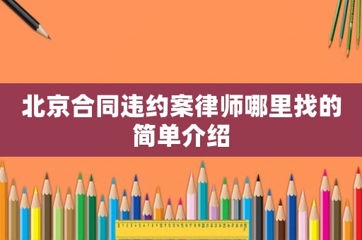 北京合同违约案律师哪里找的简单介绍 北京合同违约案律师哪里找的简单介绍