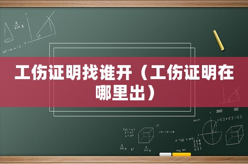 工伤证明找谁开(工伤证明在哪里出) 工伤证明找谁开(工伤证明在哪里出)