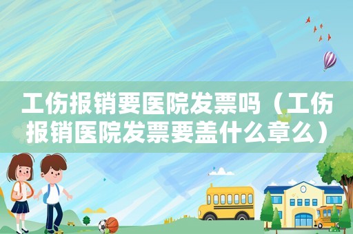 工伤报销要医院发票吗（工伤报销医院发票要盖什么章么）