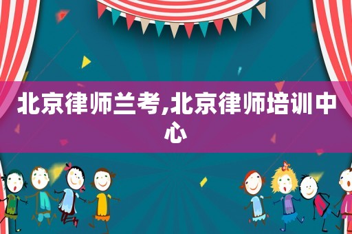 北京律师兰考,北京律师培训中心