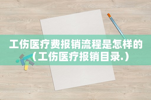 工伤医疗费报销流程是怎样的（工伤医疗报销目录.）