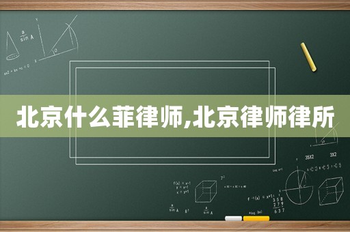 北京什么菲律师,北京律师律所
