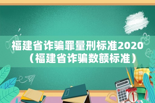 福建省诈骗罪量刑标准2020(福建省诈骗数额标准) 福建省诈骗罪量刑标准2020(福建省诈骗数额标准)