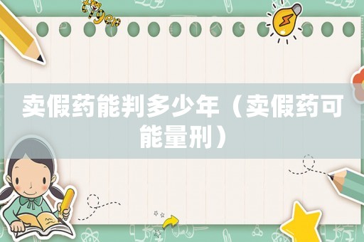 卖假药能判多少年（卖假药可能量刑）
