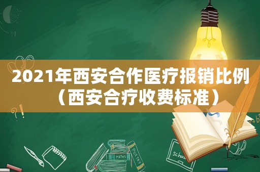 2021年西安合作医疗报销比例(西安合疗收费标准) 2021年西安合作医疗报销比例(西安合疗收费标准)