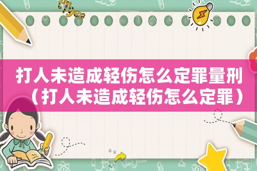 打人未造成轻伤怎么定罪量刑(打人未造成轻伤怎么定罪) 打人未造成轻伤怎么定罪量刑(打人未造成轻伤怎么定罪)