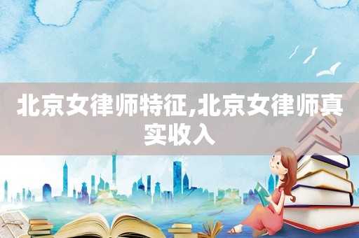 北京女律师特征,北京女律师真实收入