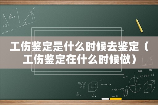 工伤鉴定是什么时候去鉴定（工伤鉴定在什么时候做）